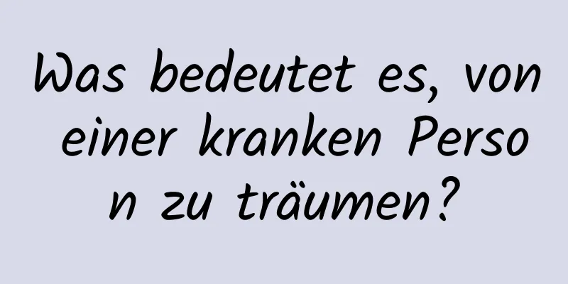 Was bedeutet es, von einer kranken Person zu träumen?