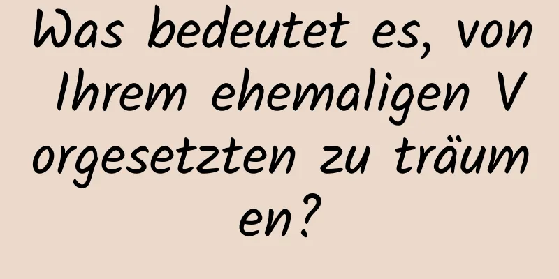 Was bedeutet es, von Ihrem ehemaligen Vorgesetzten zu träumen?