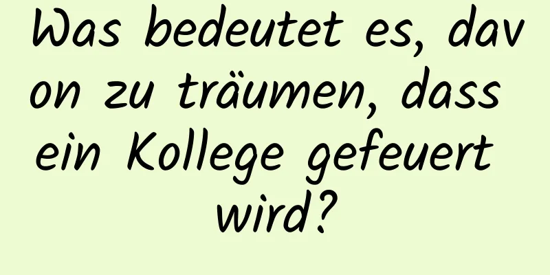 Was bedeutet es, davon zu träumen, dass ein Kollege gefeuert wird?