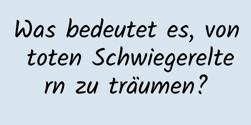 Was bedeutet es, von toten Schwiegereltern zu träumen?