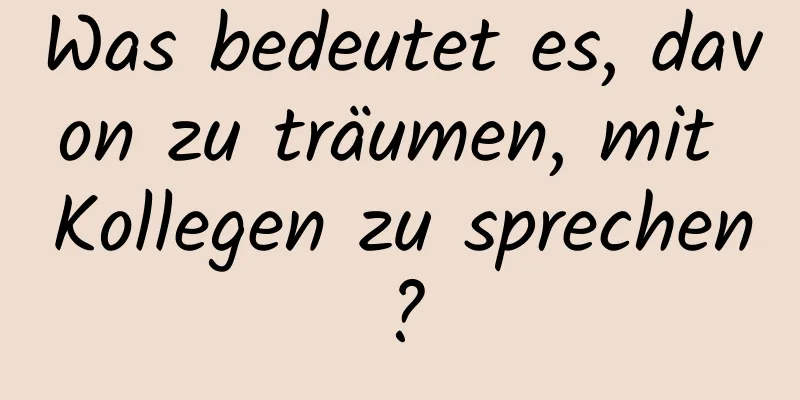 Was bedeutet es, davon zu träumen, mit Kollegen zu sprechen?