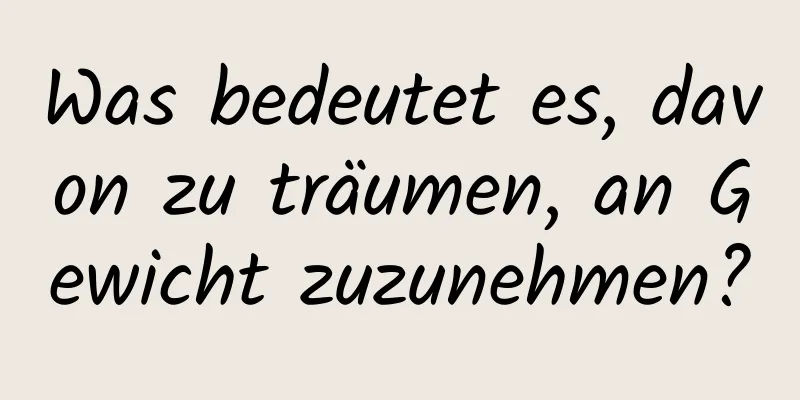 Was bedeutet es, davon zu träumen, an Gewicht zuzunehmen?