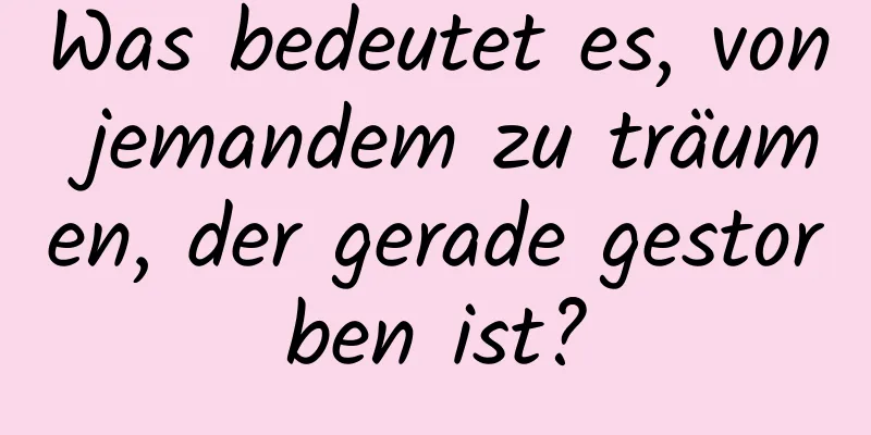 Was bedeutet es, von jemandem zu träumen, der gerade gestorben ist?