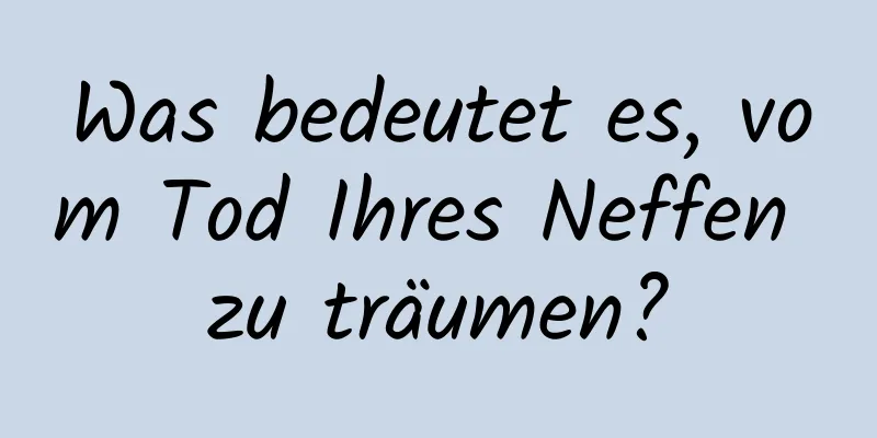 Was bedeutet es, vom Tod Ihres Neffen zu träumen?