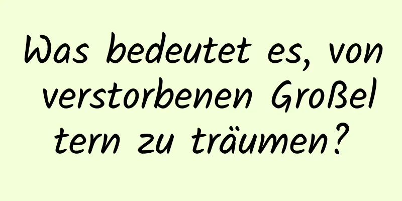 Was bedeutet es, von verstorbenen Großeltern zu träumen?