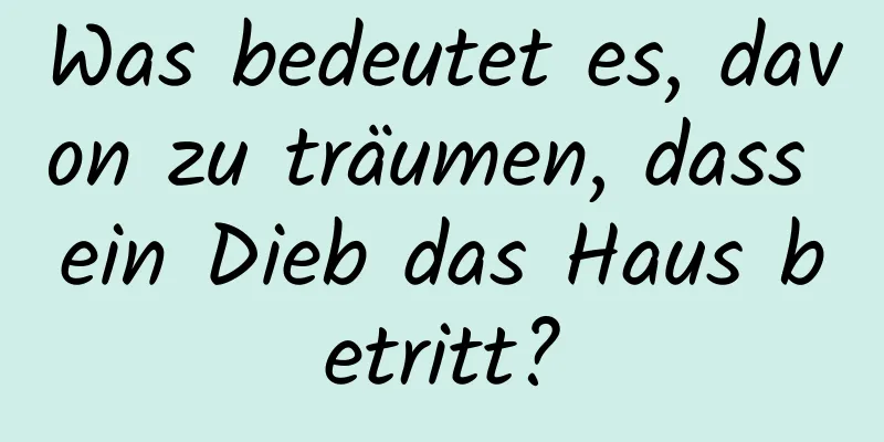 Was bedeutet es, davon zu träumen, dass ein Dieb das Haus betritt?