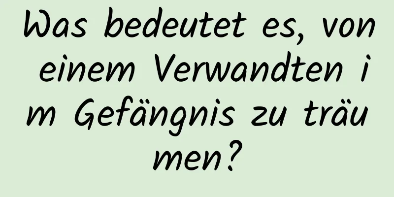 Was bedeutet es, von einem Verwandten im Gefängnis zu träumen?