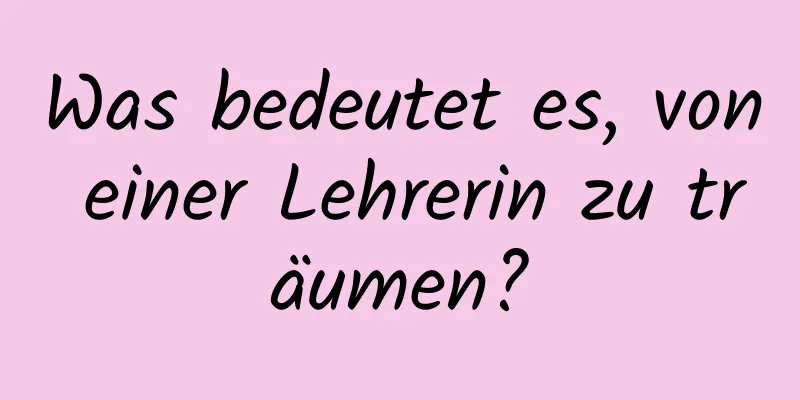 Was bedeutet es, von einer Lehrerin zu träumen?