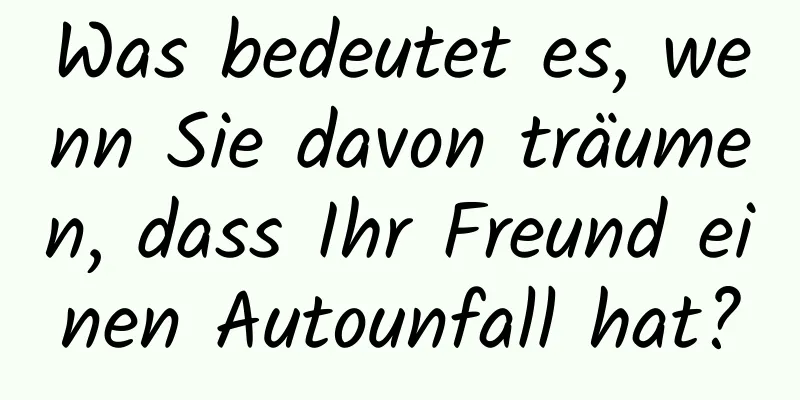 Was bedeutet es, wenn Sie davon träumen, dass Ihr Freund einen Autounfall hat?