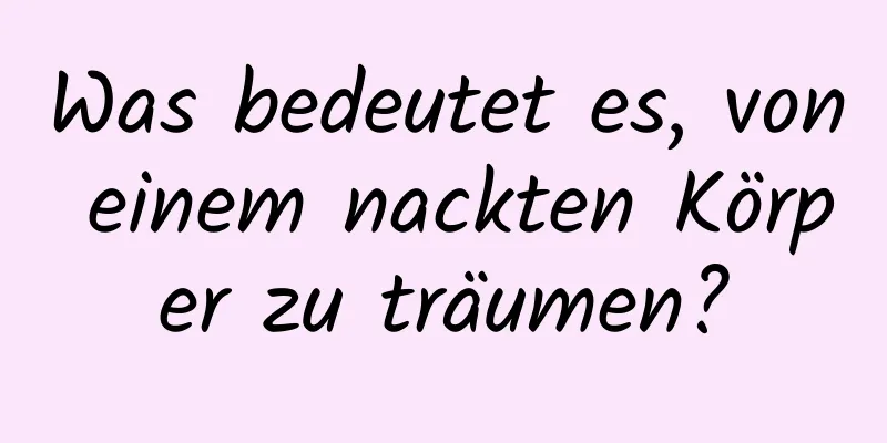 Was bedeutet es, von einem nackten Körper zu träumen?