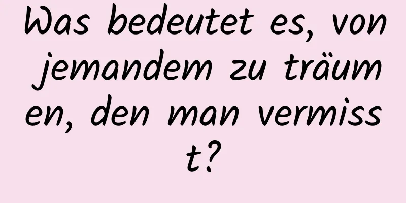 Was bedeutet es, von jemandem zu träumen, den man vermisst?