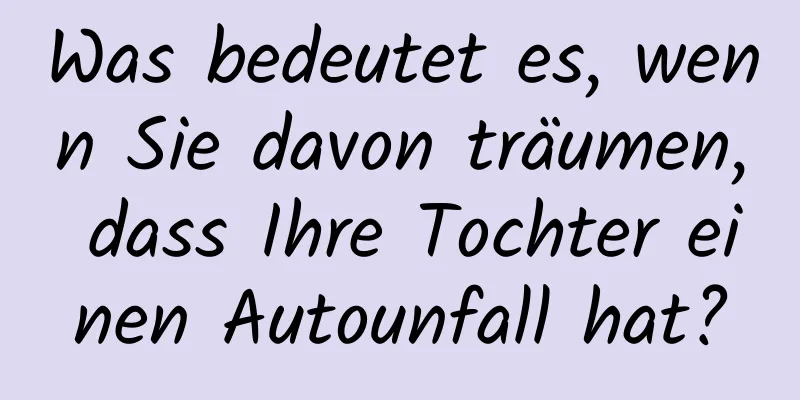 Was bedeutet es, wenn Sie davon träumen, dass Ihre Tochter einen Autounfall hat?