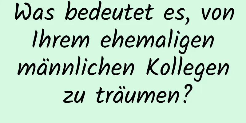 Was bedeutet es, von Ihrem ehemaligen männlichen Kollegen zu träumen?