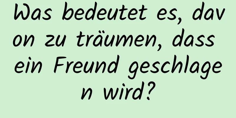 Was bedeutet es, davon zu träumen, dass ein Freund geschlagen wird?