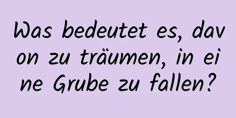 Was bedeutet es, davon zu träumen, in eine Grube zu fallen?