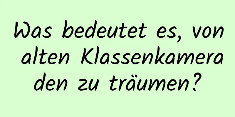 Was bedeutet es, von alten Klassenkameraden zu träumen?