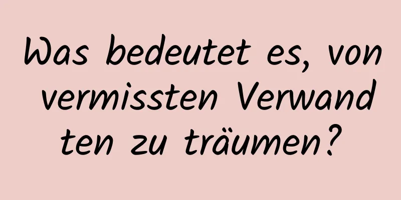 Was bedeutet es, von vermissten Verwandten zu träumen?