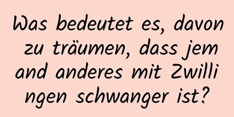 Was bedeutet es, davon zu träumen, dass jemand anderes mit Zwillingen schwanger ist?