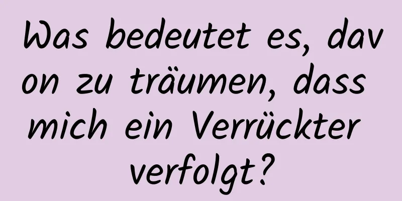 Was bedeutet es, davon zu träumen, dass mich ein Verrückter verfolgt?