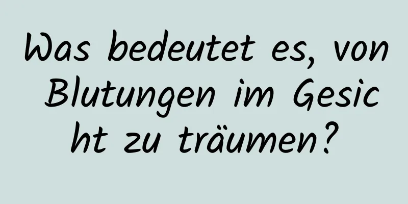 Was bedeutet es, von Blutungen im Gesicht zu träumen?