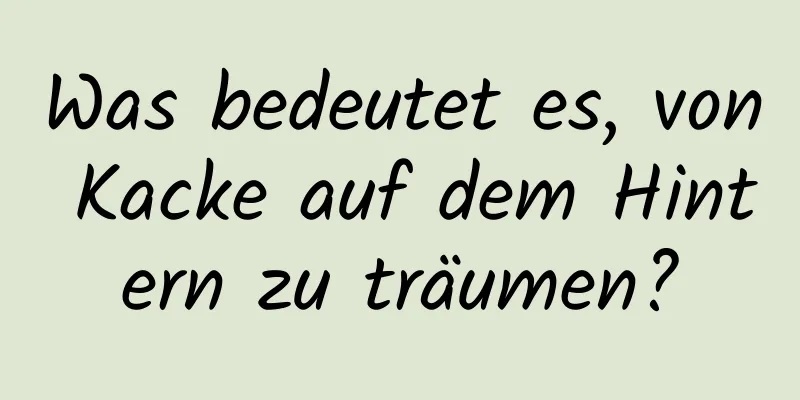 Was bedeutet es, von Kacke auf dem Hintern zu träumen?