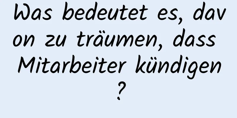 Was bedeutet es, davon zu träumen, dass Mitarbeiter kündigen?