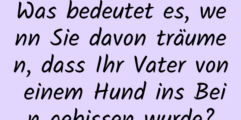 Was bedeutet es, wenn Sie davon träumen, dass Ihr Vater von einem Hund ins Bein gebissen wurde?