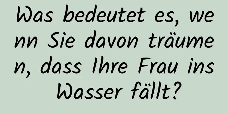 Was bedeutet es, wenn Sie davon träumen, dass Ihre Frau ins Wasser fällt?