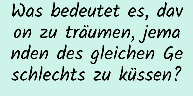 Was bedeutet es, davon zu träumen, jemanden des gleichen Geschlechts zu küssen?