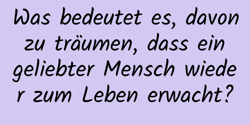 Was bedeutet es, davon zu träumen, dass ein geliebter Mensch wieder zum Leben erwacht?