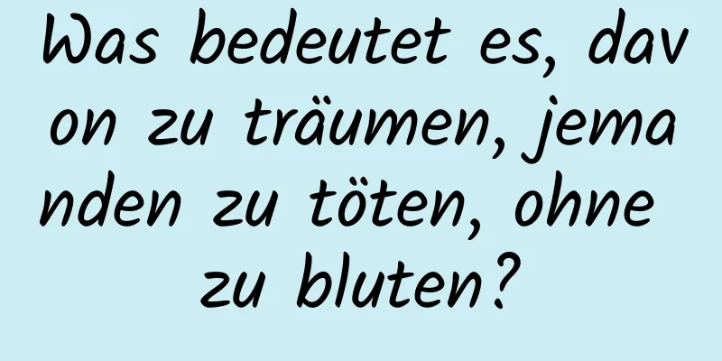 Was bedeutet es, davon zu träumen, jemanden zu töten, ohne zu bluten?