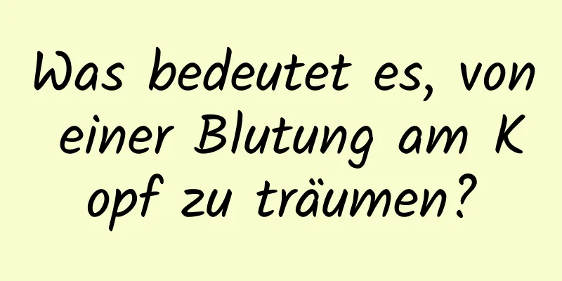 Was bedeutet es, von einer Blutung am Kopf zu träumen?