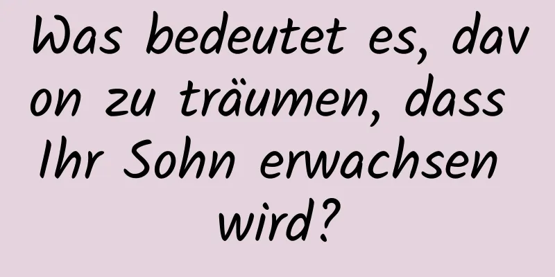 Was bedeutet es, davon zu träumen, dass Ihr Sohn erwachsen wird?