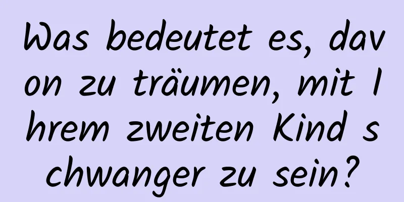 Was bedeutet es, davon zu träumen, mit Ihrem zweiten Kind schwanger zu sein?