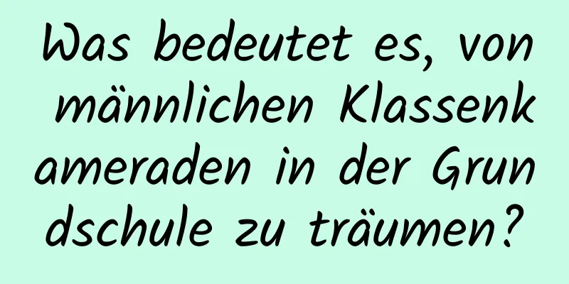 Was bedeutet es, von männlichen Klassenkameraden in der Grundschule zu träumen?