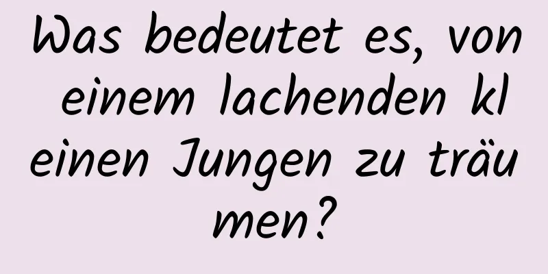 Was bedeutet es, von einem lachenden kleinen Jungen zu träumen?