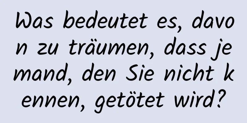 Was bedeutet es, davon zu träumen, dass jemand, den Sie nicht kennen, getötet wird?