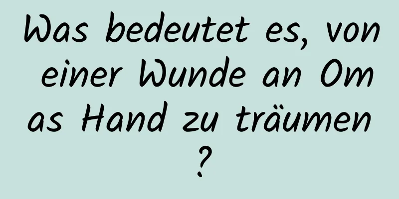 Was bedeutet es, von einer Wunde an Omas Hand zu träumen?