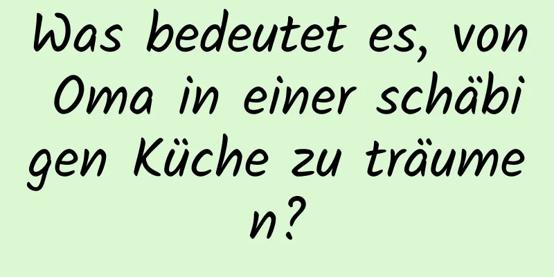 Was bedeutet es, von Oma in einer schäbigen Küche zu träumen?