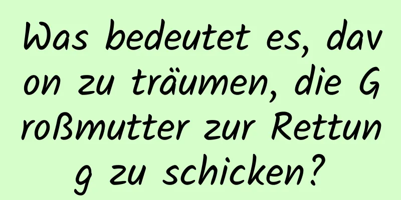 Was bedeutet es, davon zu träumen, die Großmutter zur Rettung zu schicken?