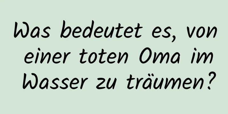 Was bedeutet es, von einer toten Oma im Wasser zu träumen?