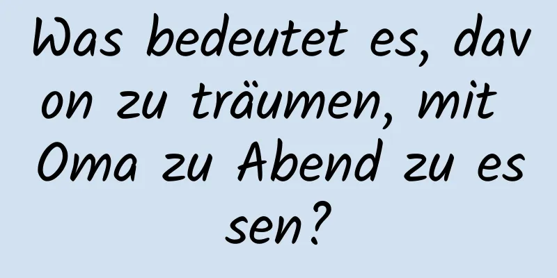 Was bedeutet es, davon zu träumen, mit Oma zu Abend zu essen?