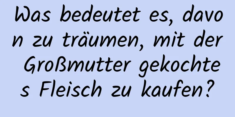 Was bedeutet es, davon zu träumen, mit der Großmutter gekochtes Fleisch zu kaufen?