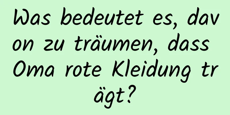 Was bedeutet es, davon zu träumen, dass Oma rote Kleidung trägt?