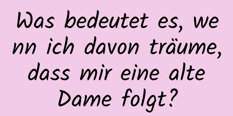 Was bedeutet es, wenn ich davon träume, dass mir eine alte Dame folgt?