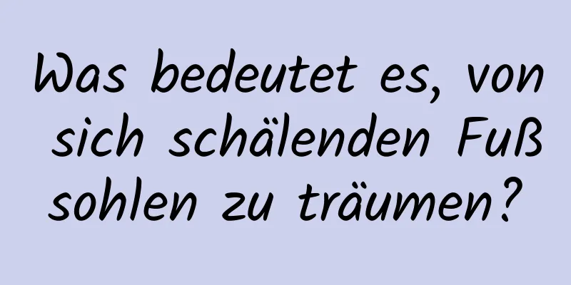 Was bedeutet es, von sich schälenden Fußsohlen zu träumen?