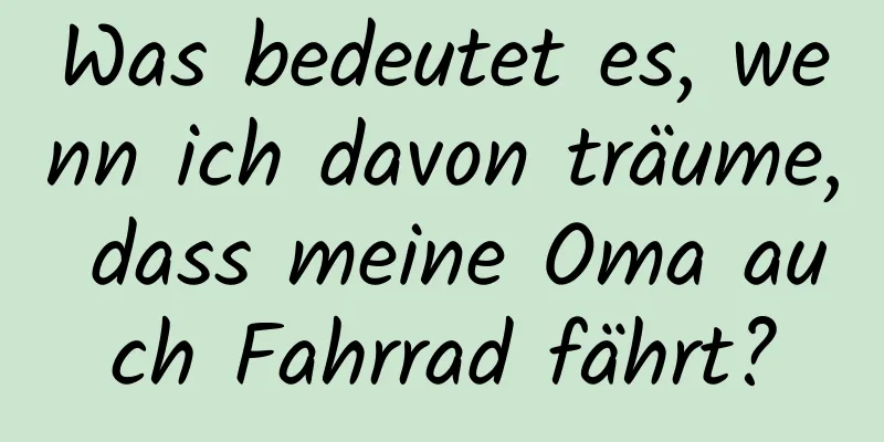 Was bedeutet es, wenn ich davon träume, dass meine Oma auch Fahrrad fährt?