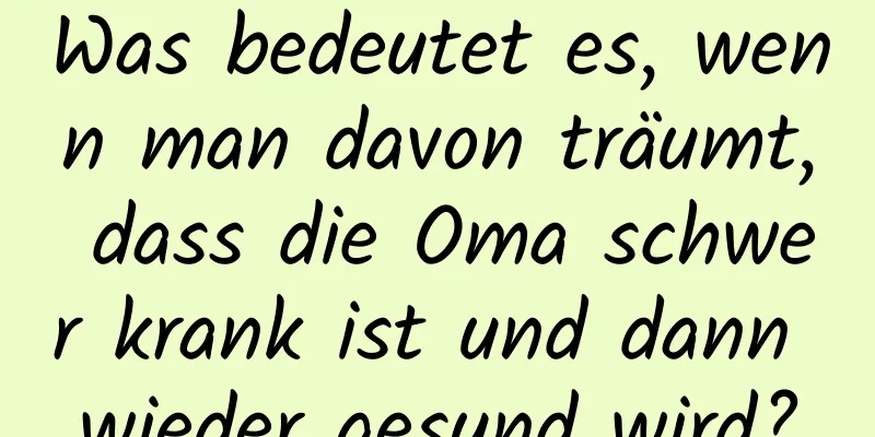 Was bedeutet es, wenn man davon träumt, dass die Oma schwer krank ist und dann wieder gesund wird?