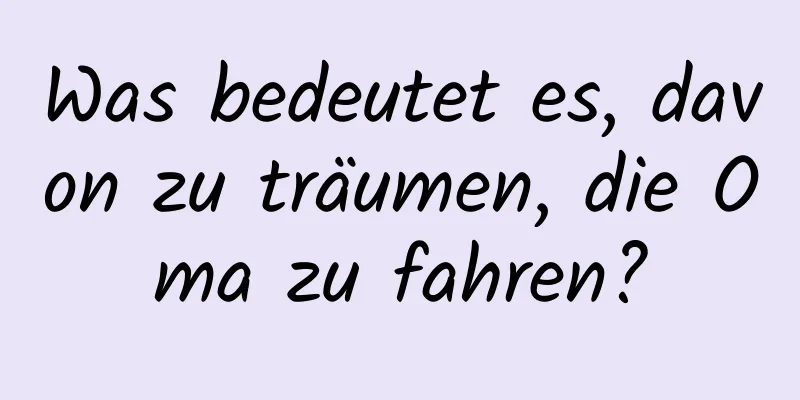 Was bedeutet es, davon zu träumen, die Oma zu fahren?