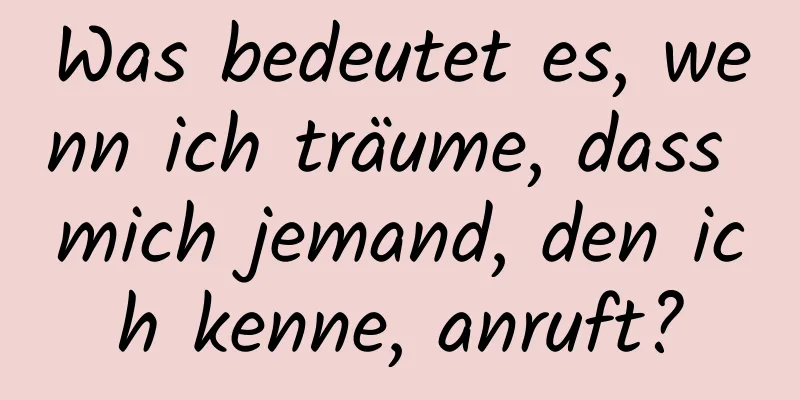 Was bedeutet es, wenn ich träume, dass mich jemand, den ich kenne, anruft?